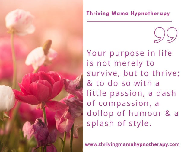 Your purpose in life is not merely to survive, but to THRIVE!