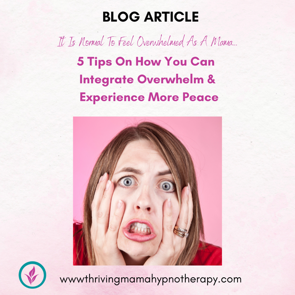 It Is Normal To Feel Overwhelmed As A Mama & 5 Tips On How You Can Integrate The Overwhelm So You Can Experience More Peace